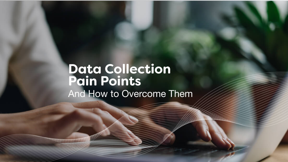 Data Collection Pain Points and How to Overcome Them